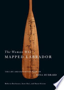 The woman who mapped Labrador : the life and expedition diary of Mina Hubbard / diary introduced and edited by Roberta Buchanan and Bryan Greene ; biography by Anne Hart.