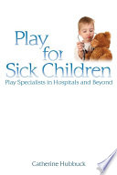 Play for sick children : play specialists in hospitals and beyond /