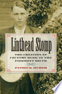 Linthead stomp : the creation of country music in the Piedmont South / Patrick Huber.