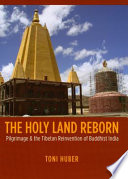 The holy land reborn : pilgrimage & the Tibetan reinvention of Buddhist India /