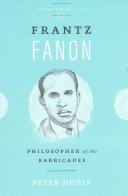 Frantz Fanon : philosopher of the barricades /