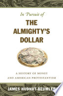 In pursuit of the Almighty's dollar : a history of money and American Protestantism / James Hudnut-Beumler.