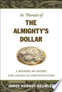 In pursuit of the Almighty's dollar : a history of money and American Protestantism / James Hudnut-Beumler.