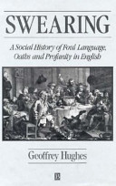 Swearing : a social history of foul language, oaths, and profanity in English / Geoffrey Hughes.