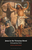Jesus in the Victorian novel : reimagining Christ / Jessica Ann Hughes.