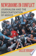 Newsrooms in conflict : journalism and the democratization of Mexico / Sallie Hughes.