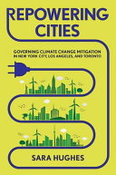 Repowering cities : governing climate change mitigation in New York City, Los Angeles, and Toronto /