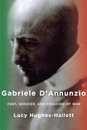 Gabriele d'Annunzio : poet, seducer and preacher of war /