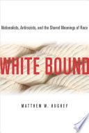 White bound : nationalists, antiracists, and the shared meanings of race /