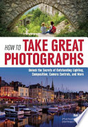 How to take great photographs : unlock the secrets of outstanding lighting, composition, camera controls, and more /