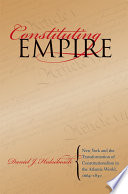 Constituting empire : New York and the transformation of constitutionalism in the Atlantic world, 1664-1830 / Daniel J. Hulsebosch.