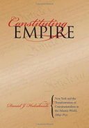 Constituting empire : New York and the transformation of constitutionalism in the Atlantic world, 1664-1830 / Daniel J. Hulsebosch.