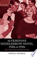 The feminine middlebrow novel, 1920s to 1950s : class, domesticity, and bohemianism / Nicola Humble.