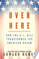 Over here : how the G. I. bill transformed the American dream /