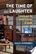 The time of laughter : comedy and the media cultures of Japan / David Humphrey.