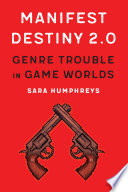 Manifest destiny 2.0 genre trouble in game worlds / Sara Humphreys.