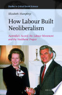 How labour built neoliberalism : Australia's accord, the labour movement and the neoliberal project /