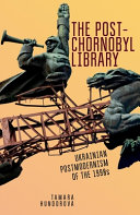 The post-Chornobyl library : Ukrainian postmodernism of the 1990s /