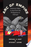 Arc of empire : America's wars in Asia from the Philippines to Vietnam / Michael H. Hunt & Steven I. Levine.