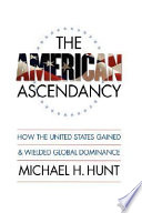 The American ascendancy : how the United States gained and wielded global dominance / by Michael H. Hunt.