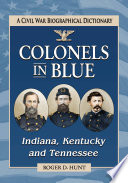 Colonels in blue : Indiana, Kentucky and Tennessee : a Civil War biographical dictionary / Roger D. Hunt.