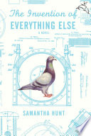 The invention of everything else / Samantha Hunt.