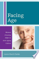 Facing age : women growing older in anti-aging culture / Laura Hurd Clarke.
