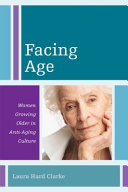 Facing age : women growing older in anti-aging culture / Laura Hurd Clarke.