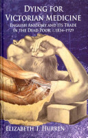 Dying for Victorian medicine : English anatomy and its trade in the dead poor, c.1834-1929 /