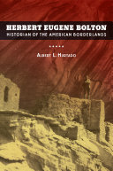 Herbert Eugene Bolton : historian of the American borderlands /