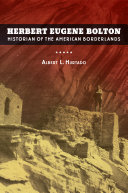 Herbert Eugene Bolton historian of the American borderlands /