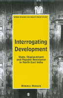 Interrogating development : state, displacement and popular resistance in North East India / Monirul Hussain.