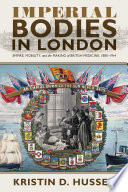 Imperial bodies in London : empire, mobility, and the making of British medicine, 1880-1914 / Kristin D. Hussey.