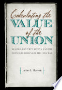 Calculating the value of the Union : slavery, property rights, and the economic origins of the Civil War /