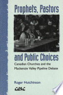 Prophets, Pastors and Public Choices : Canadian Churches and the Mackenzie Valley Pipeline Debate.