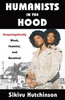 Humanists in the hood : unapologetically black, feminist, and heretical /