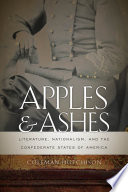 Apples and ashes : literature, nationalism, and the Confederate States of America / Coleman Hutchison.