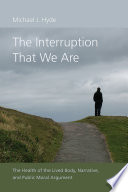 The interruption that we are : the health of the lived body, narrative, and public moral argument / Michael J. Hyde.