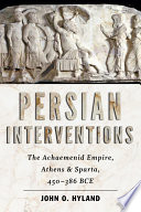 Persian interventions : the Achaemenid Empire, Athens, and Sparta, c. 450-386 BC /