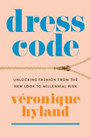 Dress code : unlocking fashion from the new look to millennial pink / Véronique Hyland.
