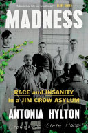 Madness : race and insanity in a Jim Crow asylum / Antonia Hylton.