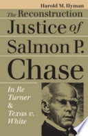 The Reconstruction justice of Salmon P. Chase : In Re Turner and Texas v. White / Harold M. Hyman.