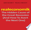 Realeconomik : the hidden cause of the great recession (and how to avert the next one) /