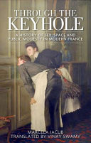 Through the keyhole : a history of sex, space and public modesty in modern France /