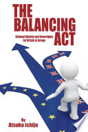 The balancing act : national identity and sovereignty for Britain in Europe / Atsuko Ichijo.