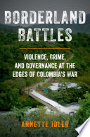 Borderland battles : violence, crime, and governance at the edges of Colombia's war /