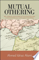 Mutual othering Islam, modernity, and the politics of cross-cultural encounters in pre-colonial Moroccan and European travel writing /