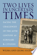 Two lives in uncertain times : facing the challenges of the 20th century as scholars and citizens / Wilma and Georg Iggers.