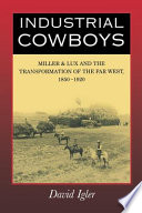 Industrial cowboys : Miller & Lux and the transformation of the Far West, 1850-1920 / David Igler.