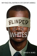 Blinded by the Whites : Why Race Still Matters in 21st-Century America / David H. Ikard.